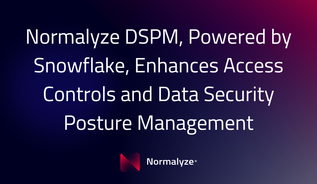 Normalyze DSPM, Powered by Snowflake,  Enhances Access Controls and Data Security Posture Management