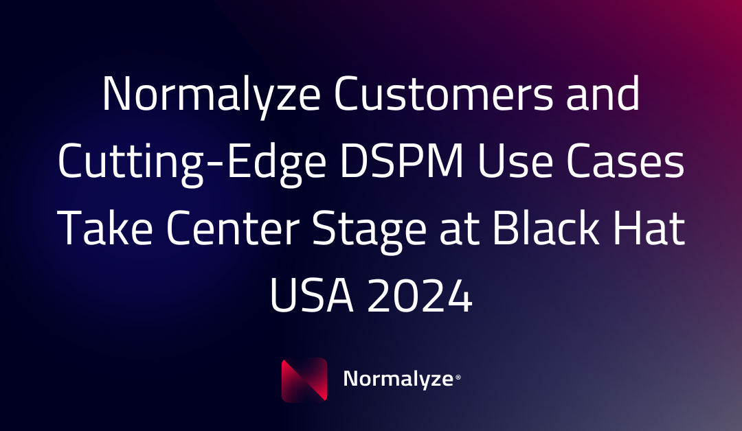 Normalyze Customers and Cutting-Edge DSPM Use Cases Take Center Stage at Black Hat USA 2024