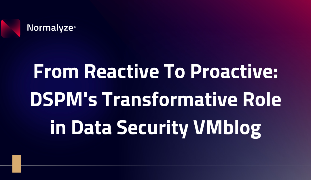 From Reactive To Proactive: DSPM’s Transformative Role in Data Security VMblog