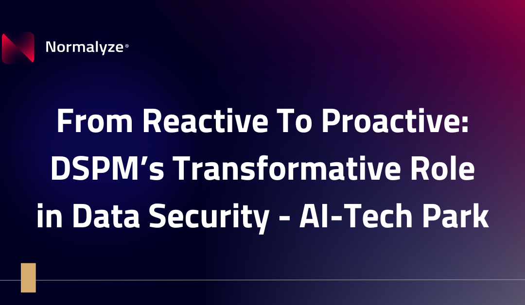 From Reactive To Proactive: DSPM’s Transformative Role in Data Security – AI-Tech Park