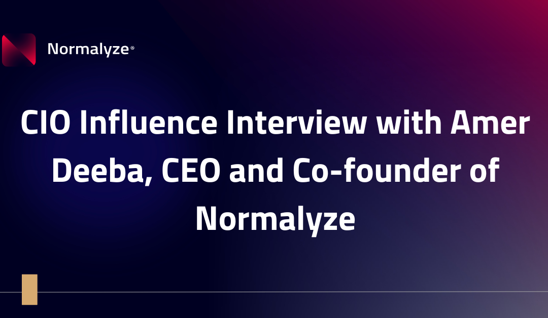 CIO Influence Interview with Amer Deeba, CEO and Co-founder of Normalyze