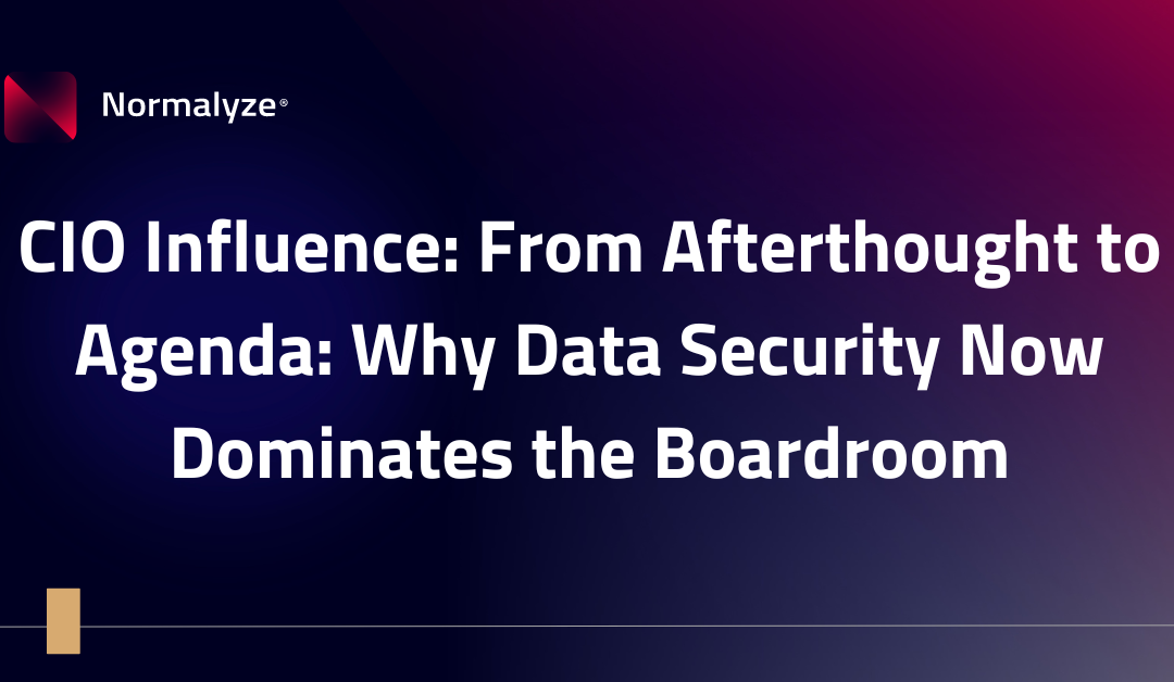 CIO Influence: From Afterthought to Agenda: Why Data Security Now Dominates the Boardroom