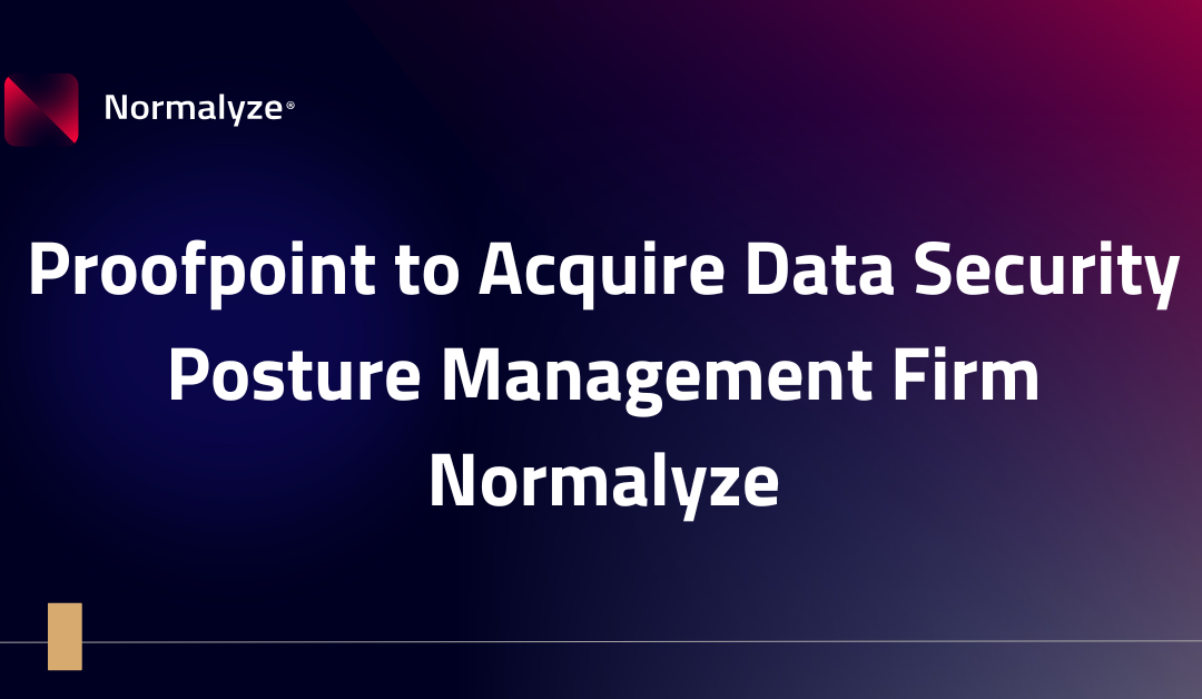 Proofpoint to Acquire Data Security Posture Management Firm Normalyze