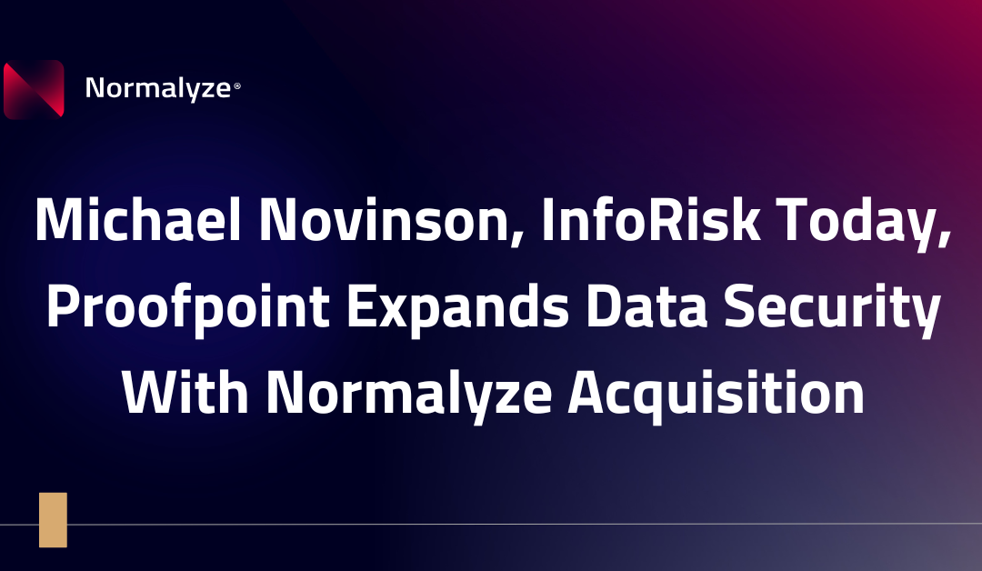 Michael Novinson, InfoRisk Today, Proofpoint Expands Data Security With Normalyze Acquisition.