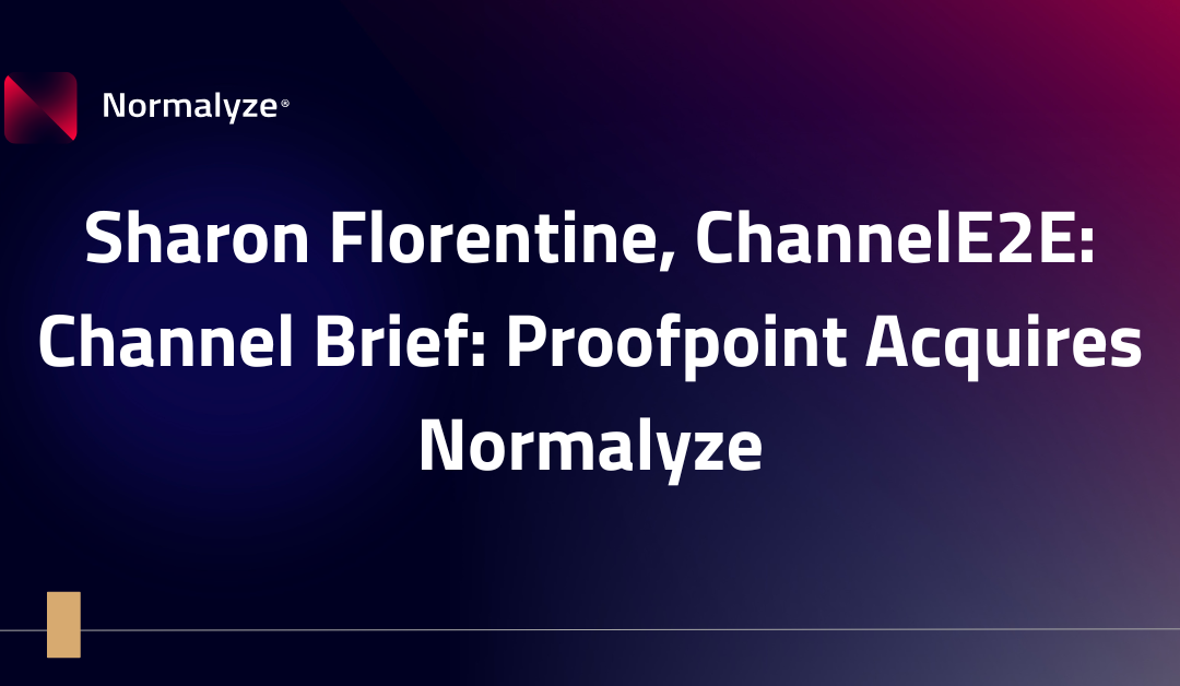 Sharon Florentine, ChannelE2E: Channel Brief: Proofpoint Acquires Normalyze